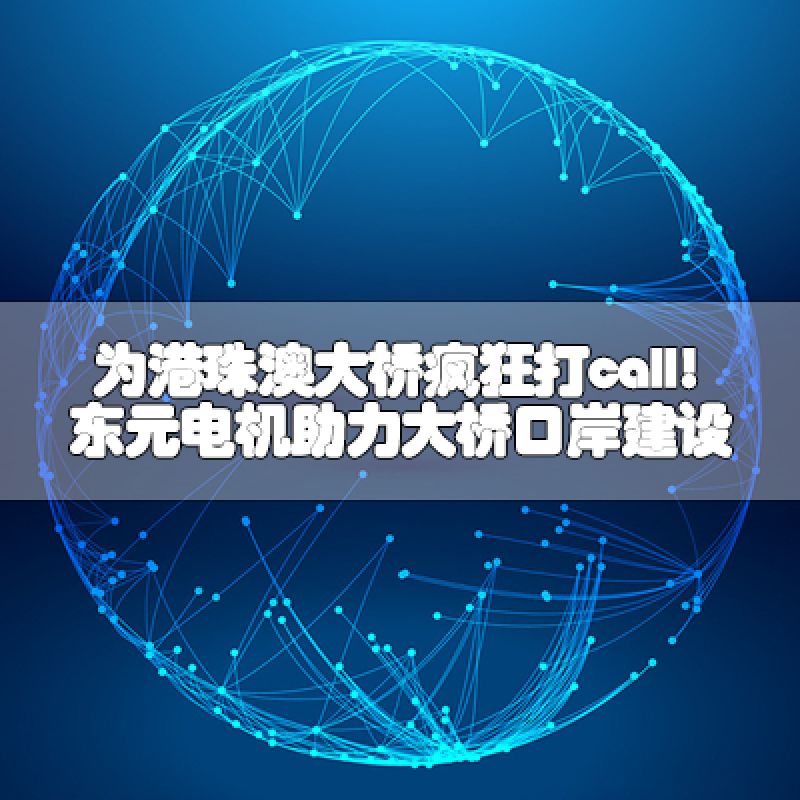 為港珠澳大橋瘋狂打call!東元電機助力大橋口岸建設(shè)