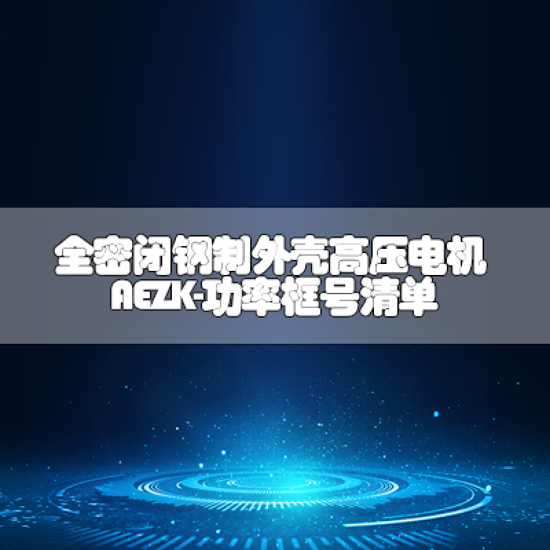 全密閉鋼制外殼高壓電機AEZK-功率框號清單